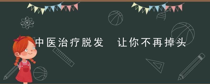 中医治疗脱发 让你不再掉头发